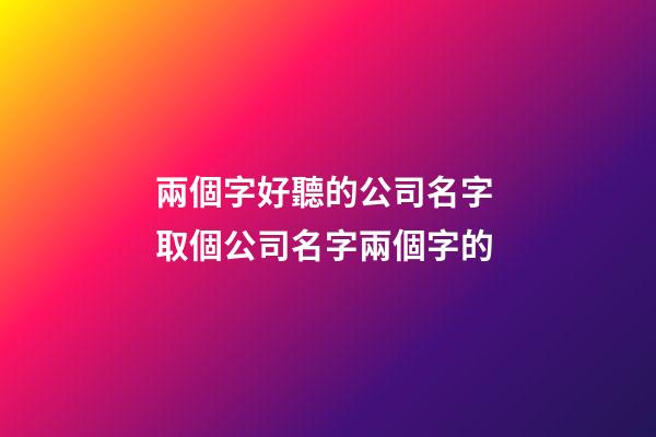 兩個字好聽的公司名字 取個公司名字兩個字的-第1張-公司起名-玄機派